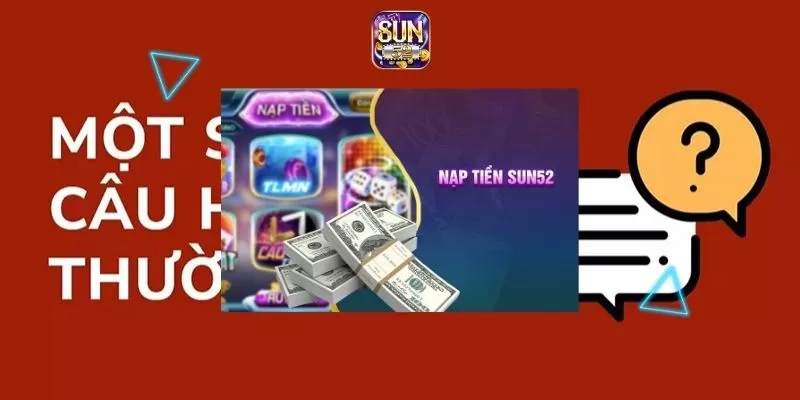 Cách Nạp Tiền Sun52 Cực Đơn Giản Dành Cho Người Mới 3 Một số thắc mắc khi nạp tiền Sun52
